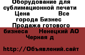 Оборудование для сублимационной печати › Цена ­ 110 000 - Все города Бизнес » Продажа готового бизнеса   . Ненецкий АО,Черная д.